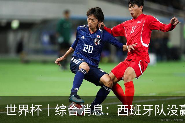 世界杯｜综合消息：西班牙队没赢 亚洲球队不败
